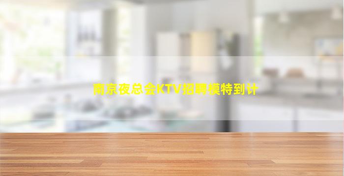 南京夜总会KTV招聘模特到计